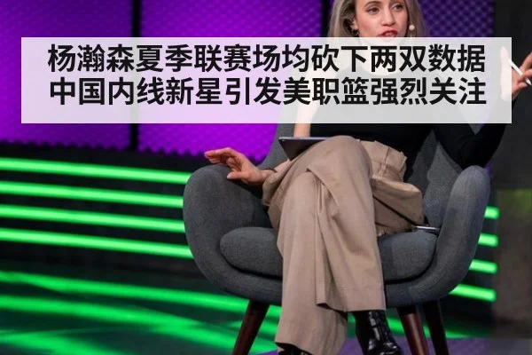 杨瀚森夏季联赛场均砍下两双数据 中国内线新星引发美职篮强烈关注