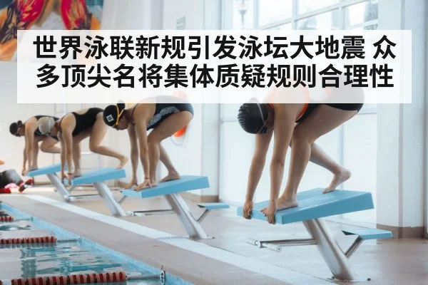 世界泳联新规引发泳坛大地震 众多顶尖名将集体质疑规则合理性