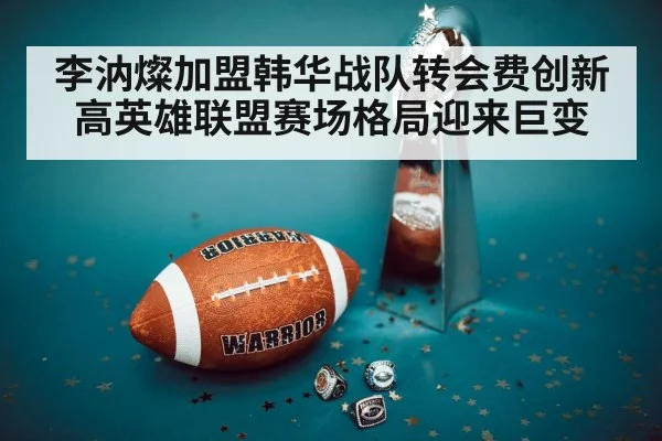 李汭燦加盟韩华战队转会费创新高英雄联盟赛场格局迎来巨变